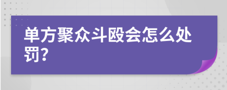 单方聚众斗殴会怎么处罚？