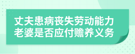 丈夫患病丧失劳动能力老婆是否应付赡养义务