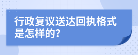 行政复议送达回执格式是怎样的？