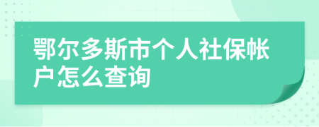 鄂尔多斯市个人社保帐户怎么查询