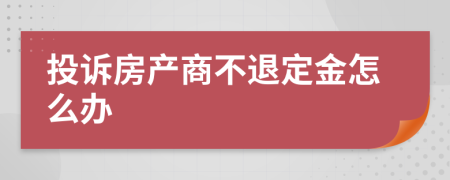 投诉房产商不退定金怎么办