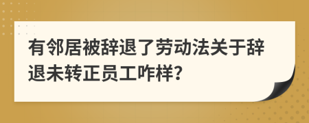 有邻居被辞退了劳动法关于辞退未转正员工咋样？