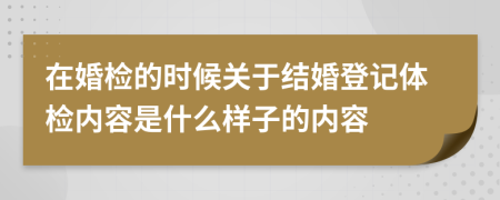 在婚检的时候关于结婚登记体检内容是什么样子的内容