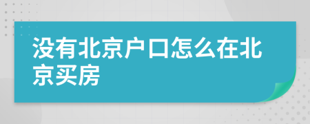 没有北京户口怎么在北京买房