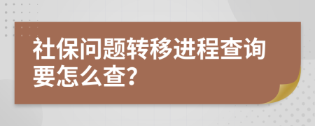 社保问题转移进程查询要怎么查？