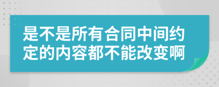 是不是所有合同中间约定的内容都不能改变啊