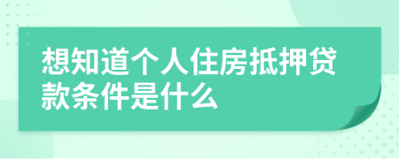 想知道个人住房抵押贷款条件是什么