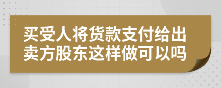 买受人将货款支付给出卖方股东这样做可以吗