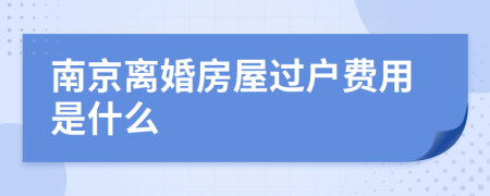 南京离婚房屋过户费用是什么