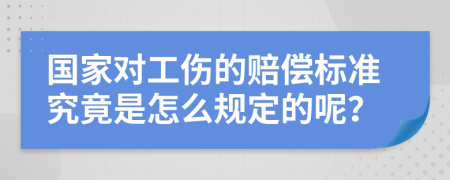 国家对工伤的赔偿标准究竟是怎么规定的呢？