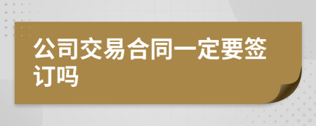 公司交易合同一定要签订吗