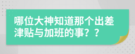 哪位大神知道那个出差津贴与加班的事？？