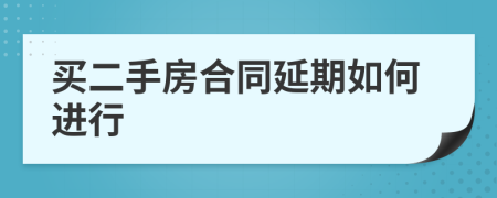 买二手房合同延期如何进行