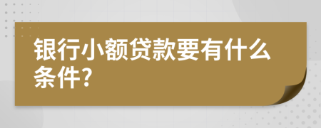 银行小额贷款要有什么条件?