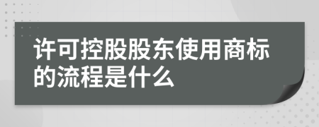 许可控股股东使用商标的流程是什么