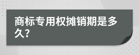 商标专用权摊销期是多久？