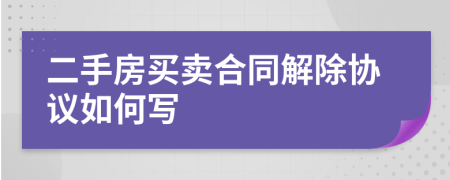 二手房买卖合同解除协议如何写