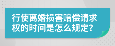 行使离婚损害赔偿请求权的时间是怎么规定？