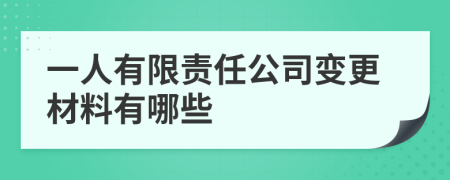 一人有限责任公司变更材料有哪些