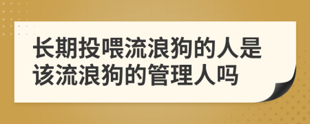 长期投喂流浪狗的人是该流浪狗的管理人吗