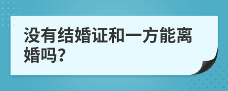 没有结婚证和一方能离婚吗？