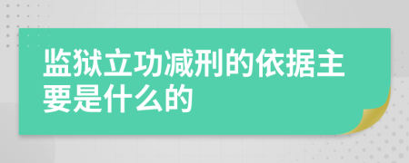 监狱立功减刑的依据主要是什么的