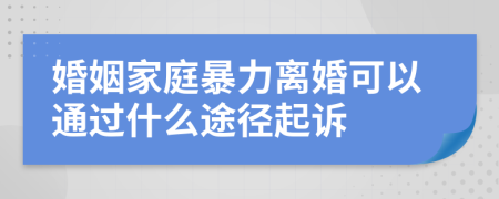 婚姻家庭暴力离婚可以通过什么途径起诉