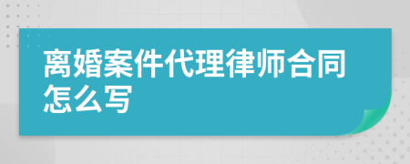 离婚案件代理律师合同怎么写