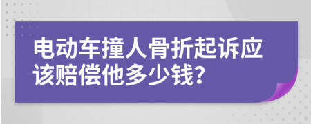 电动车撞人骨折起诉应该赔偿他多少钱？