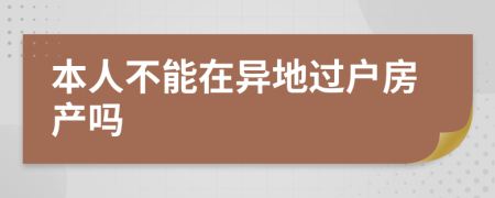 本人不能在异地过户房产吗
