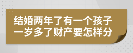 结婚两年了有一个孩子一岁多了财产要怎样分