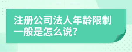 注册公司法人年龄限制一般是怎么说？