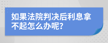 如果法院判决后利息拿不起怎么办呢？