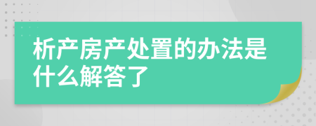 析产房产处置的办法是什么解答了