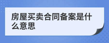 房屋买卖合同备案是什么意思