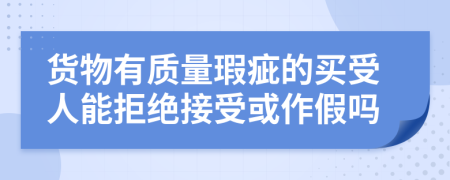 货物有质量瑕疵的买受人能拒绝接受或作假吗