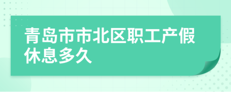 青岛市市北区职工产假休息多久