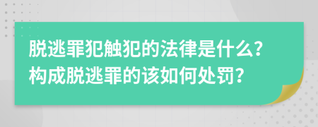 脱逃罪犯触犯的法律是什么？构成脱逃罪的该如何处罚？