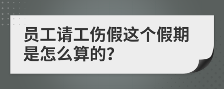 员工请工伤假这个假期是怎么算的？