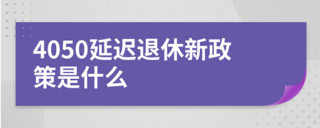 4050延迟退休新政策是什么