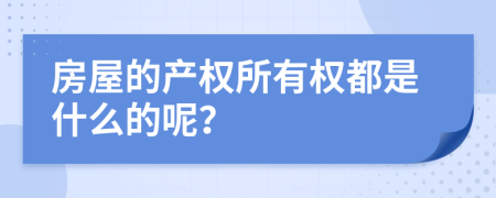 房屋的产权所有权都是什么的呢？