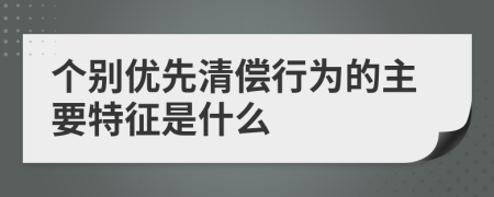 个别优先清偿行为的主要特征是什么