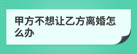甲方不想让乙方离婚怎么办