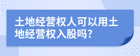 土地经营权人可以用土地经营权入股吗?