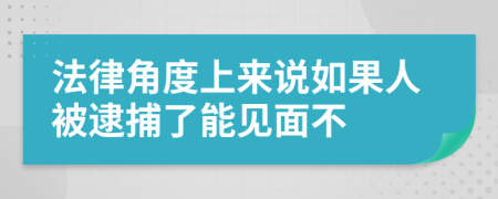 法律角度上来说如果人被逮捕了能见面不