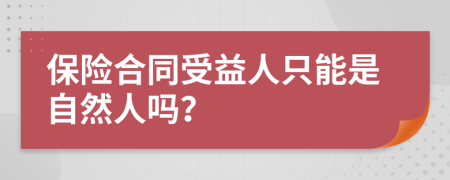 保险合同受益人只能是自然人吗？