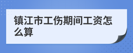 镇江市工伤期间工资怎么算