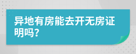 异地有房能去开无房证明吗？