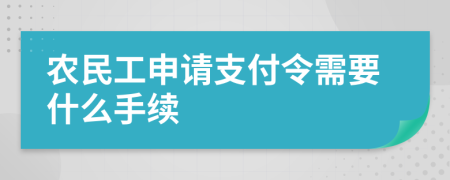 农民工申请支付令需要什么手续