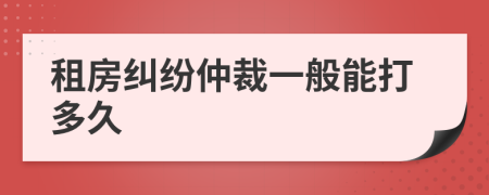 租房纠纷仲裁一般能打多久